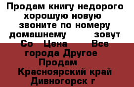 Продам книгу недорого хорошую новую  звоните по номеру домашнему  51219 зовут Со › Цена ­ 5 - Все города Другое » Продам   . Красноярский край,Дивногорск г.